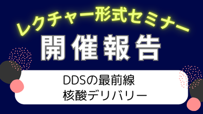 レクチャー形式セミナー「DDSの最前線　核酸デリバリー」開催報告