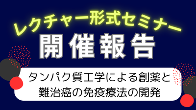 レクチャー形式セミナー「タンパク質工学による創薬と難治癌の免疫療法の開発」開催報告